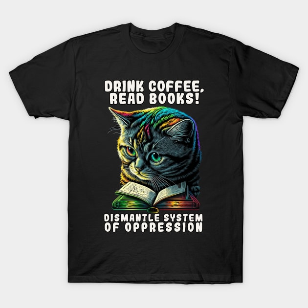 Drink Coffee Read Books Dismantle Systems of Oppression Cat T-Shirt by JigglePeek